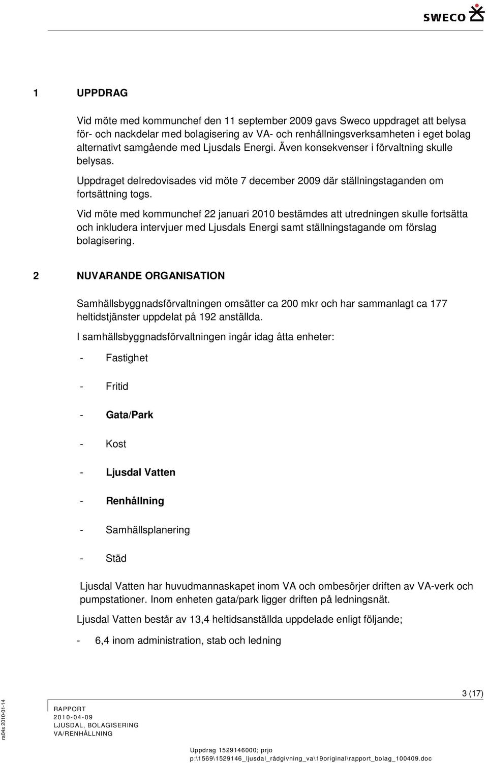 Vid möte med kmmunchef 22 januari 2010 bestämdes att utredningen skulle frtsätta ch inkludera intervjuer med Ljusdals Energi samt ställningstagande m förslag blagisering.