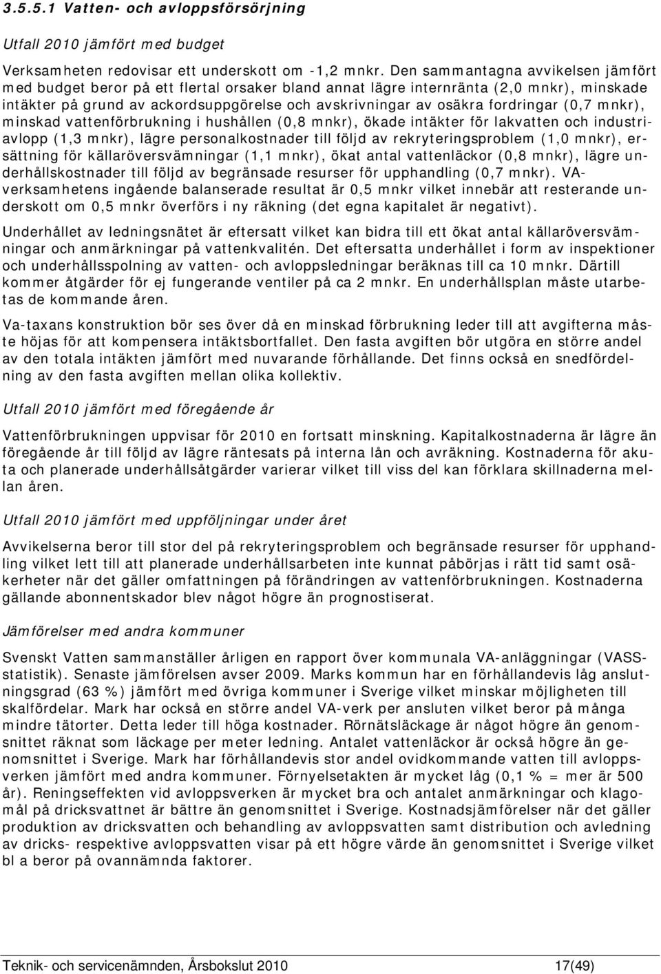 fordringar (0,7 mnkr), minskad vattenförbrukning i hushållen (0,8 mnkr), ökade intäkter för lakvatten och industriavlopp (1,3 mnkr), lägre personalkostnader till följd av rekryteringsproblem (1,0