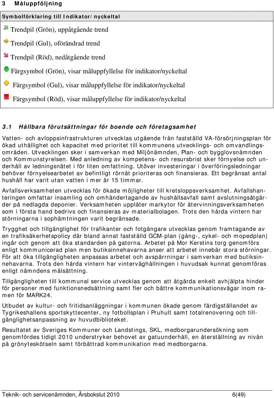 1 Hållbara förutsättningar för boende och företagsamhet Vatten- och avloppsinfrastrukturen utvecklas utgående från fastställd VA-försörjningsplan för ökad uthållighet och kapacitet med prioritet till