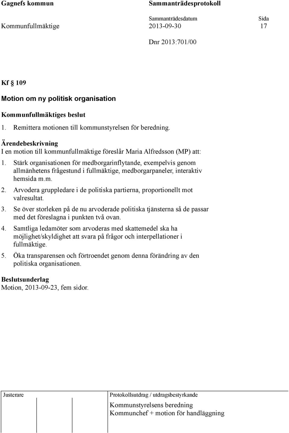 Stärk organisationen för medborgarinflytande, exempelvis genom allmänhetens frågestund i fullmäktige, medborgarpaneler, interaktiv hemsida m.m. 2.