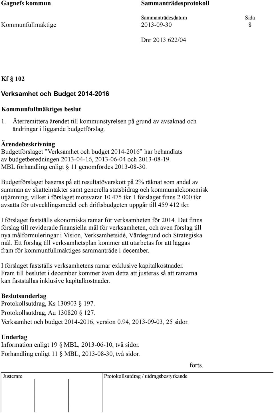 Budgetförslaget baseras på ett resultatöverskott på 2% räknat som andel av summan av skatteintäkter samt generella statsbidrag och kommunalekonomisk utjämning, vilket i förslaget motsvarar 10 475 tkr.