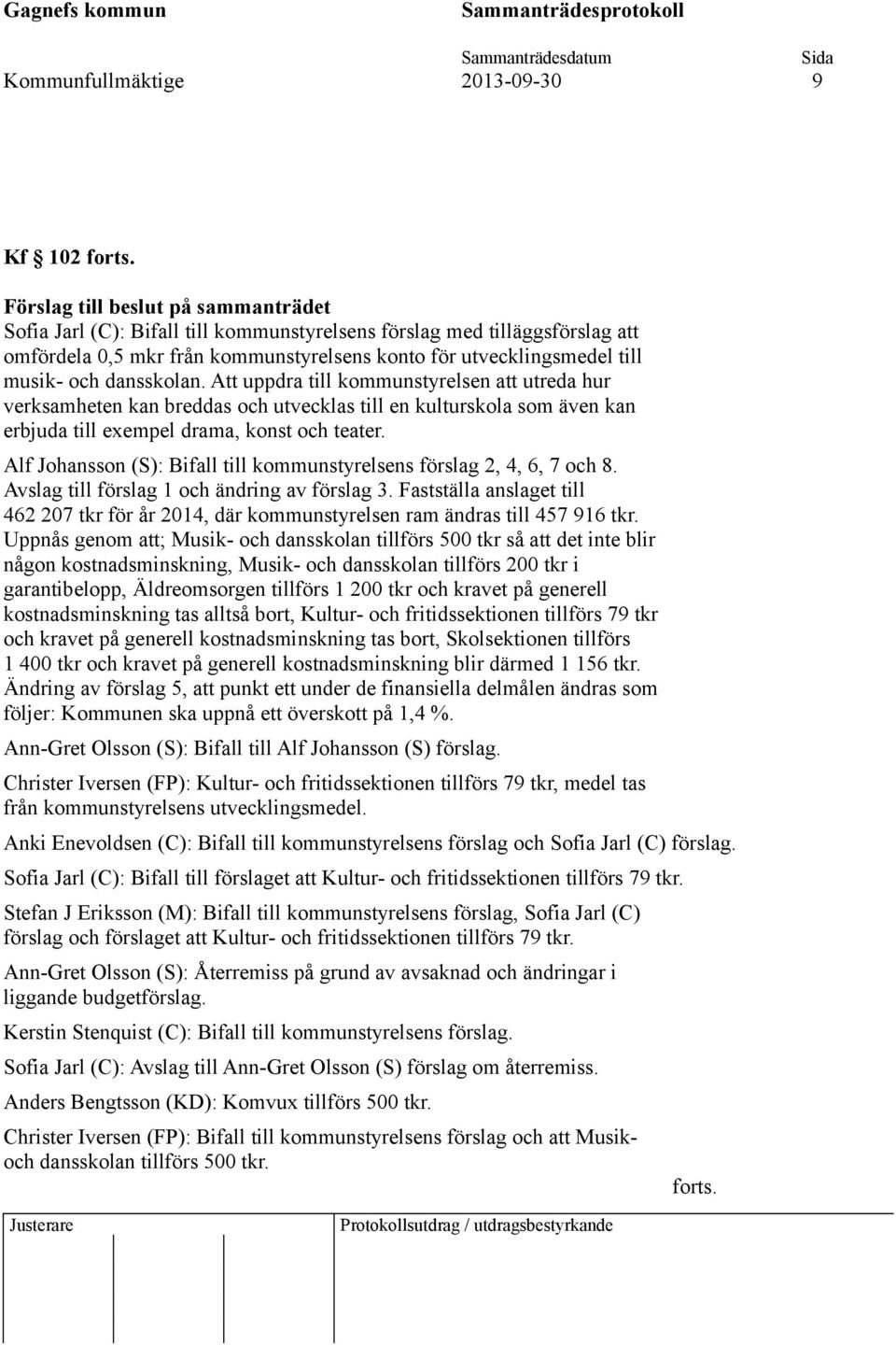 dansskolan. Att uppdra till kommunstyrelsen att utreda hur verksamheten kan breddas och utvecklas till en kulturskola som även kan erbjuda till exempel drama, konst och teater.