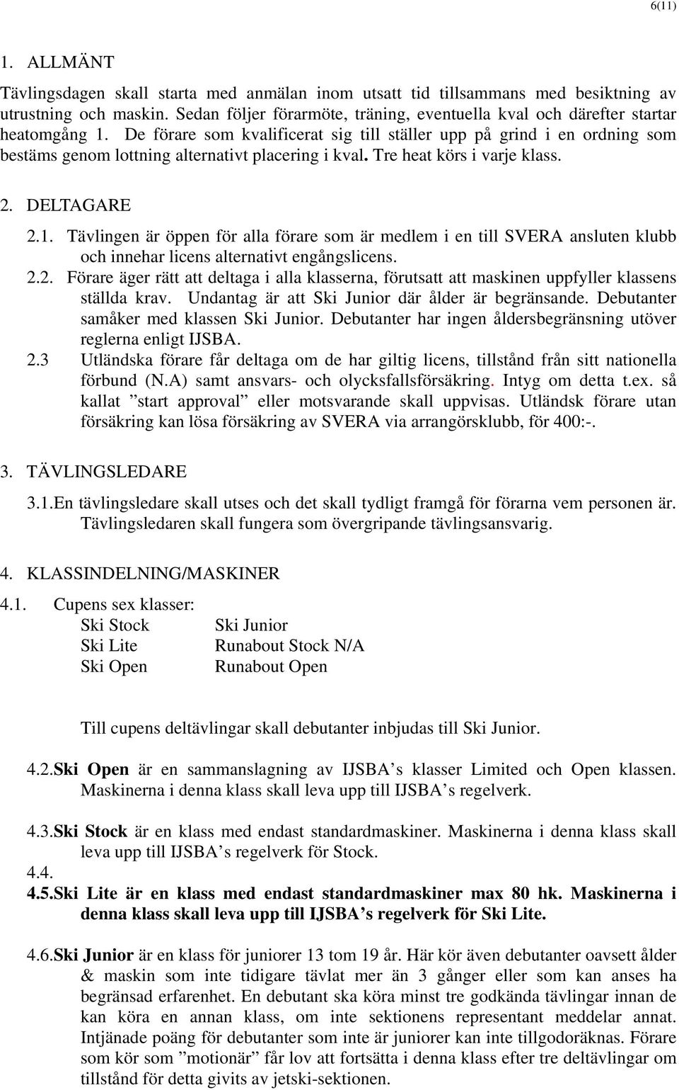 De förare som kvalificerat sig till ställer upp på grind i en ordning som bestäms genom lottning alternativt placering i kval. Tre heat körs i varje klass. 2. DELTAGARE 2.1.