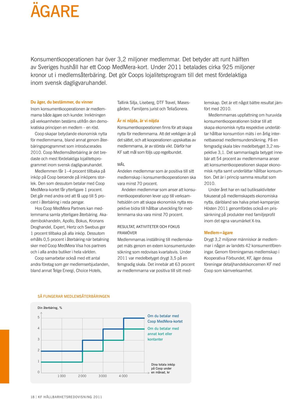 Du äger, du bestämmer, du vinner Inom konsumentkooperationen är medlemmarna både ägare och kunder. Inriktningen på verksamheten bestäms utifrån den demokratiska principen en medlem en röst.