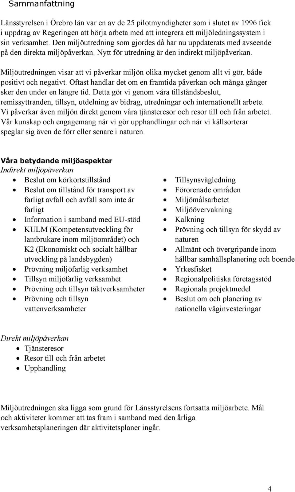 Miljöutredningen visar att vi påverkar miljön olika mycket genom allt vi gör, både positivt och negativt. Oftast handlar det om en framtida påverkan och många gånger sker den under en längre tid.