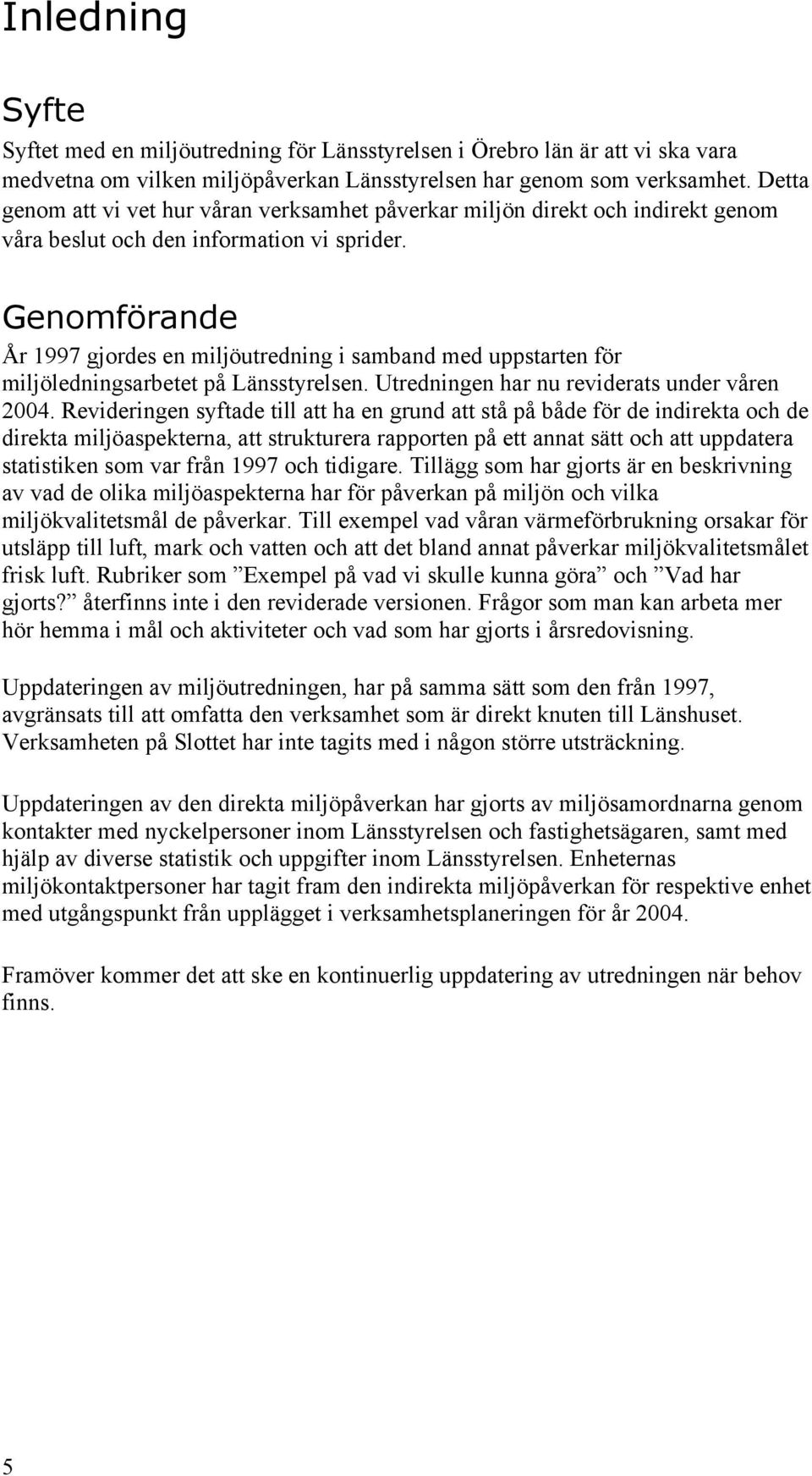 Genomförande År 1997 gjordes en miljöutredning i samband med uppstarten för miljöledningsarbetet på Länsstyrelsen. Utredningen har nu reviderats under våren 2004.