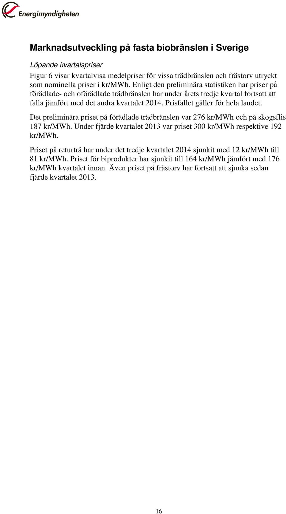 Prisfallet gäller för hela landet. Det preliminära priset på förädlade trädbränslen var 276 kr/mwh och på skogsflis 187 kr/mwh. Under fjärde kvartalet 2013 var priset 300 kr/mwh respektive 192 kr/mwh.