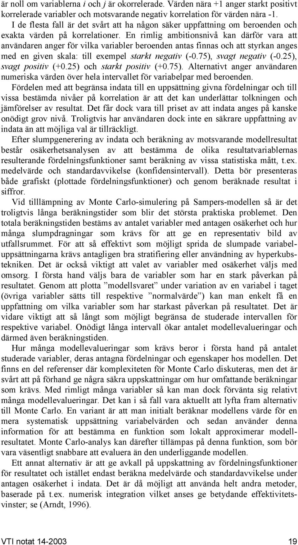 En rimlig ambitionsnivå kan därför vara att användaren anger för vilka variabler beroenden antas finnas och att styrkan anges med en given skala: till exempel starkt negativ (-0.