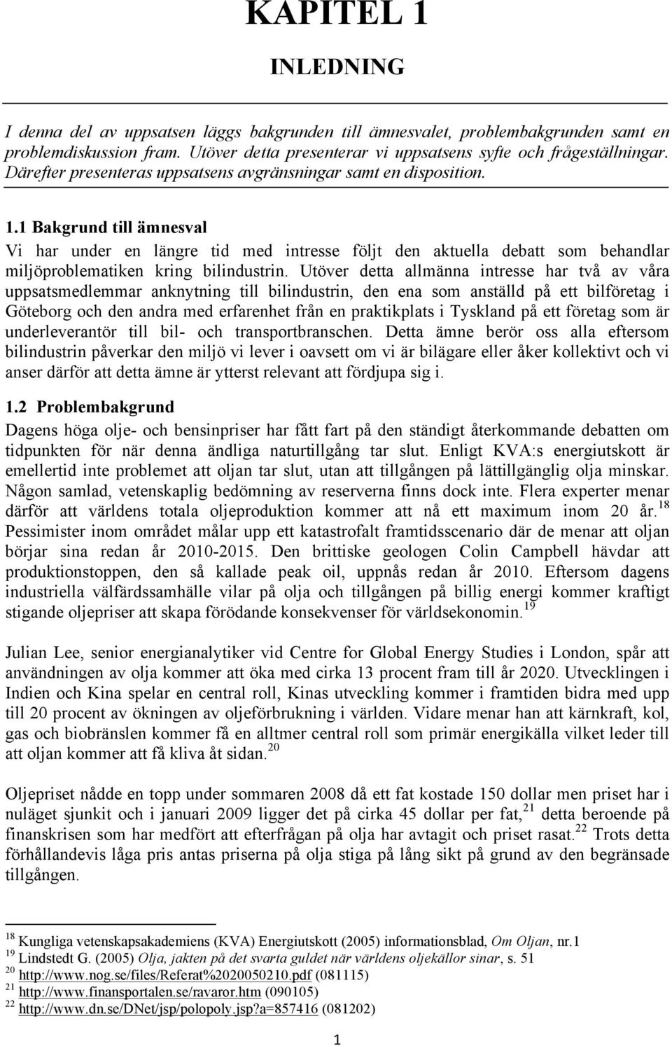 1 Bakgrund till ämnesval Vi har under en längre tid med intresse följt den aktuella debatt som behandlar miljöproblematiken kring bilindustrin.