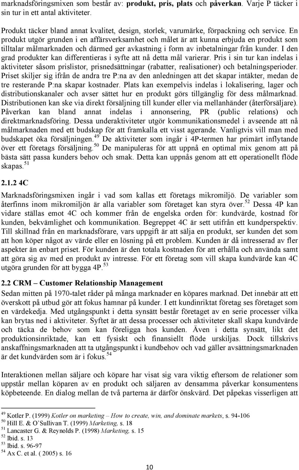 En produkt utgör grunden i en affärsverksamhet och målet är att kunna erbjuda en produkt som tilltalar målmarknaden och därmed ger avkastning i form av inbetalningar från kunder.