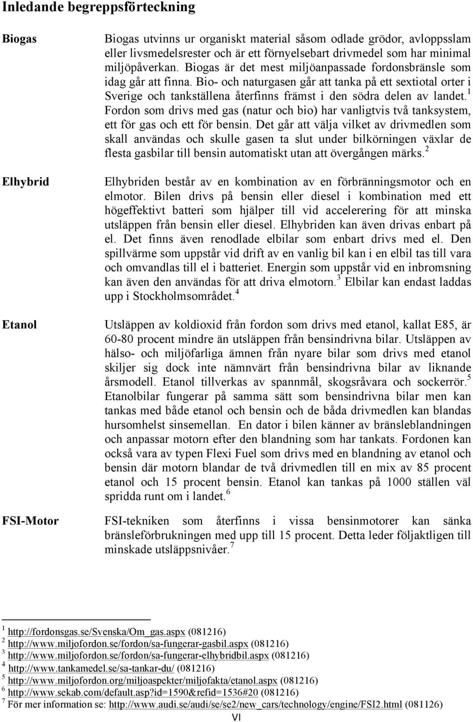 Bio- och naturgasen går att tanka på ett sextiotal orter i Sverige och tankställena återfinns främst i den södra delen av landet.