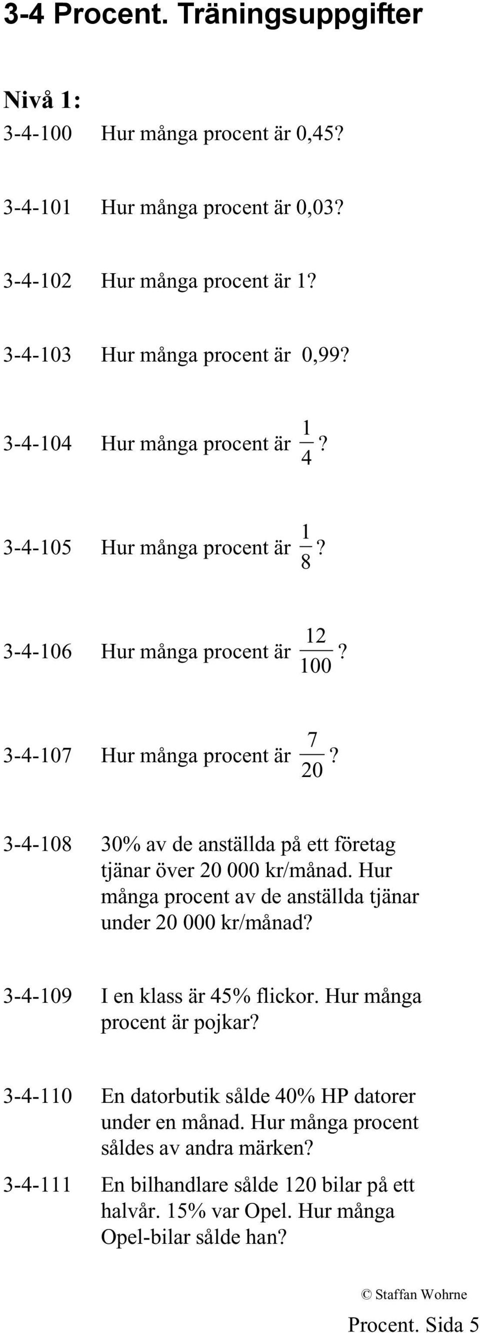 20 3-4-108 30% av de anställda på ett företag tjänar över 20 000 kr/månad. Hur många procent av de anställda tjänar under 20 000 kr/månad? 3-4-109 I en klass är 45% flickor.