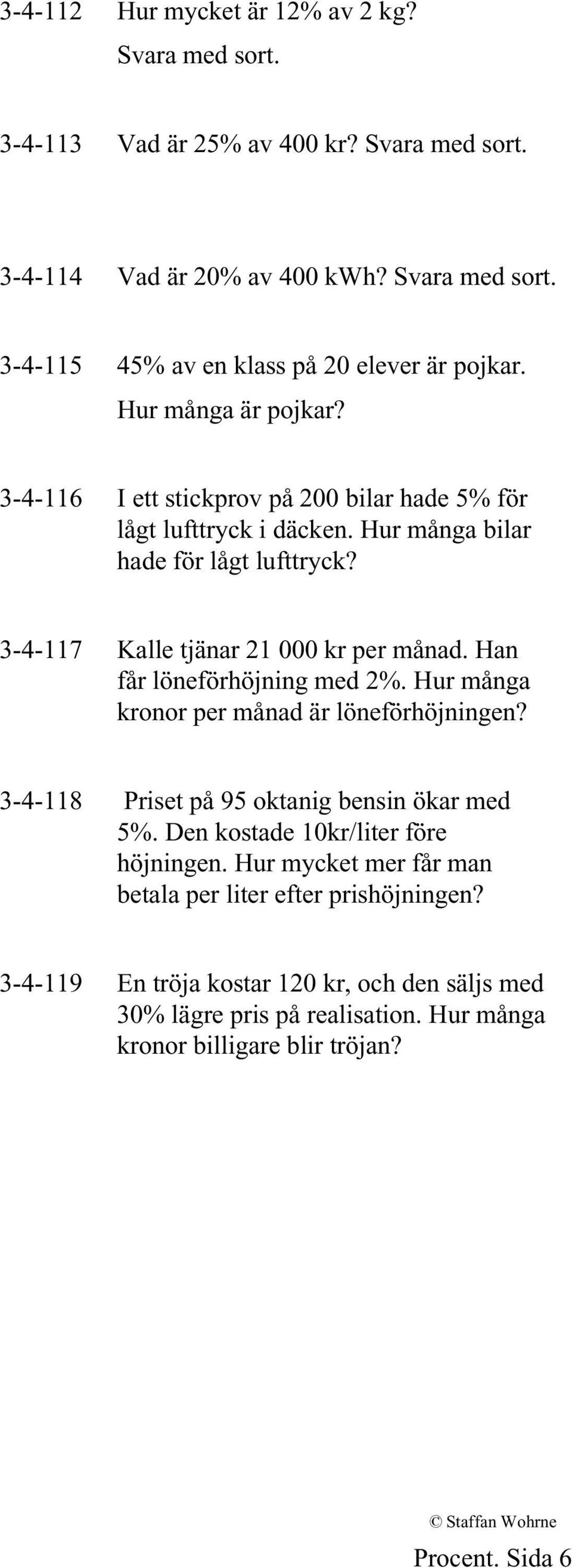 Han får löneförhöjning med 2%. Hur många kronor per månad är löneförhöjningen? 3-4-118 Priset på 95 oktanig bensin ökar med 5%. Den kostade 10kr/liter före höjningen.