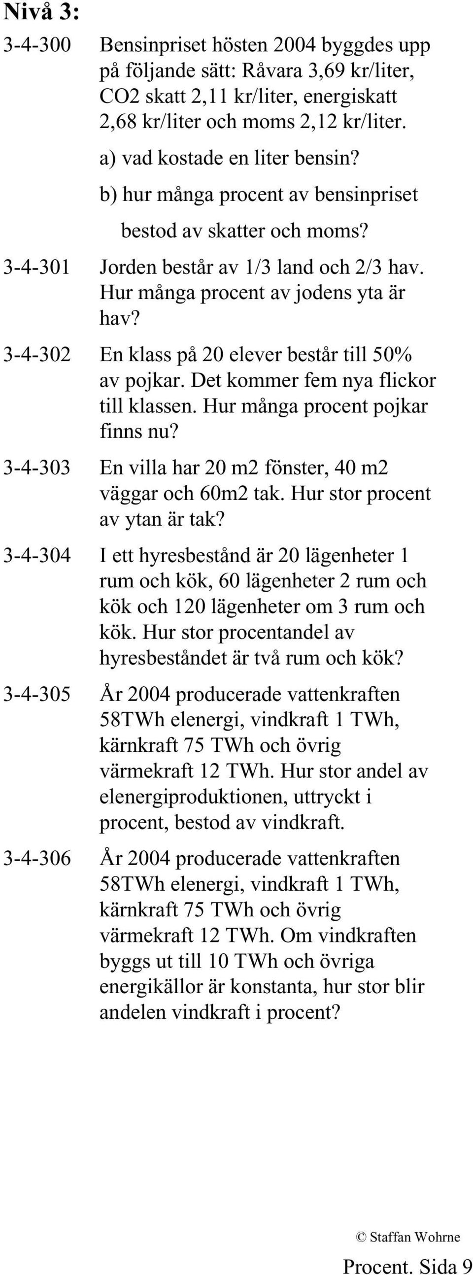 3-4-302 En klass på 20 elever består till 50% av pojkar. Det kommer fem nya flickor till klassen. Hur många procent pojkar finns nu? 3-4-303 En villa har 20 m2 fönster, 40 m2 väggar och 60m2 tak.