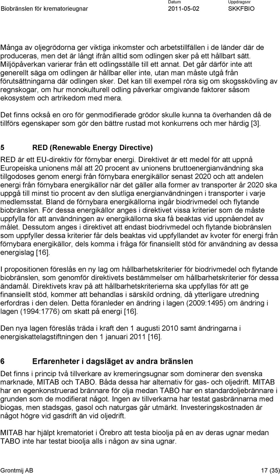 Det kan till exempel röra sig om skogsskövling av regnskogar, om hur monokulturell odling påverkar omgivande faktorer såsom ekosystem och artrikedom med mera.