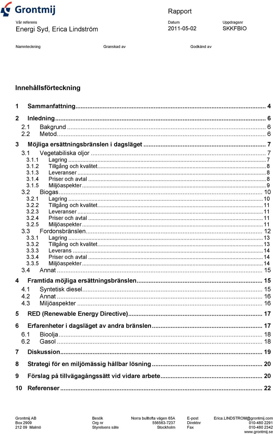 ..9 3.2 Biogas... 10 3.2.1 Lagring...10 3.2.2 Tillgång och kvalitet...11 3.2.3 Leveranser...11 3.2.4 Priser och avtal...11 3.2.5 Miljöaspekter...11 3.3 Fordonsbränslen... 12 3.3.1 Lagring...13 3.3.2 Tillgång och kvalitet...13 3.3.3 Leverans...14 3.