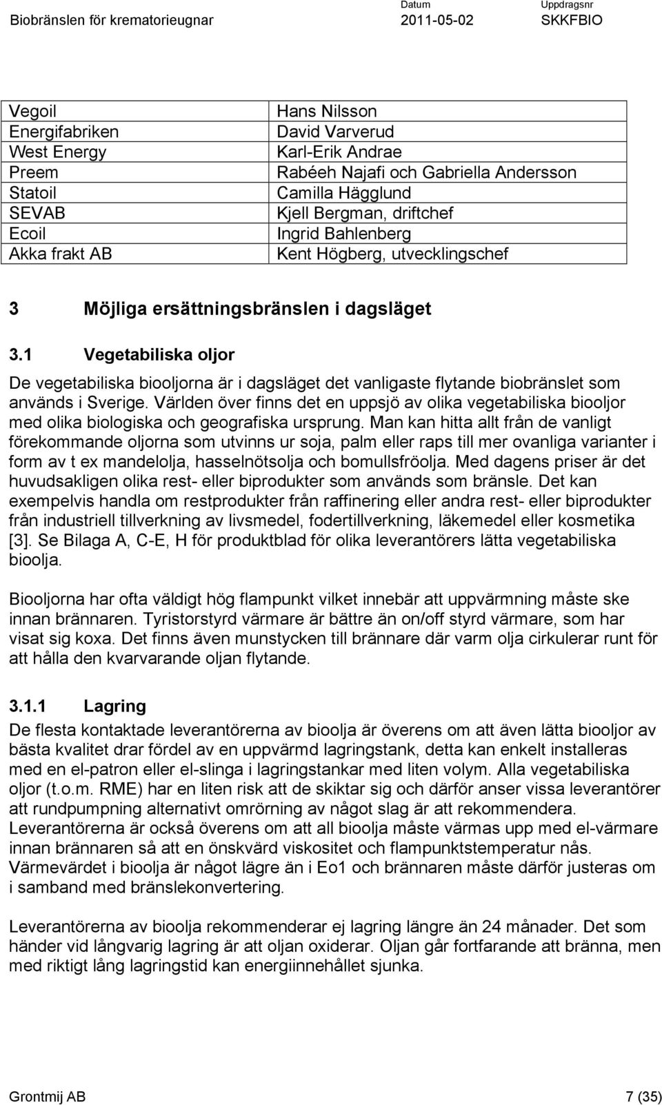 1 Vegetabiliska oljor De vegetabiliska biooljorna är i dagsläget det vanligaste flytande biobränslet som används i Sverige.