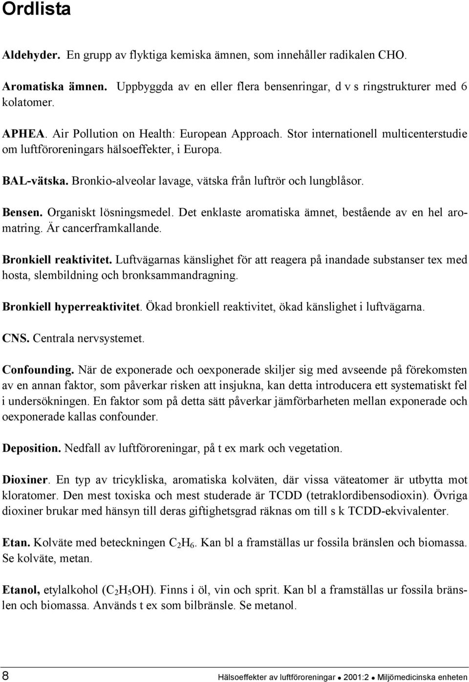 Bensen. Organiskt lösningsmedel. Det enklaste aromatiska ämnet, bestående av en hel aromatring. Är cancerframkallande. Bronkiell reaktivitet.