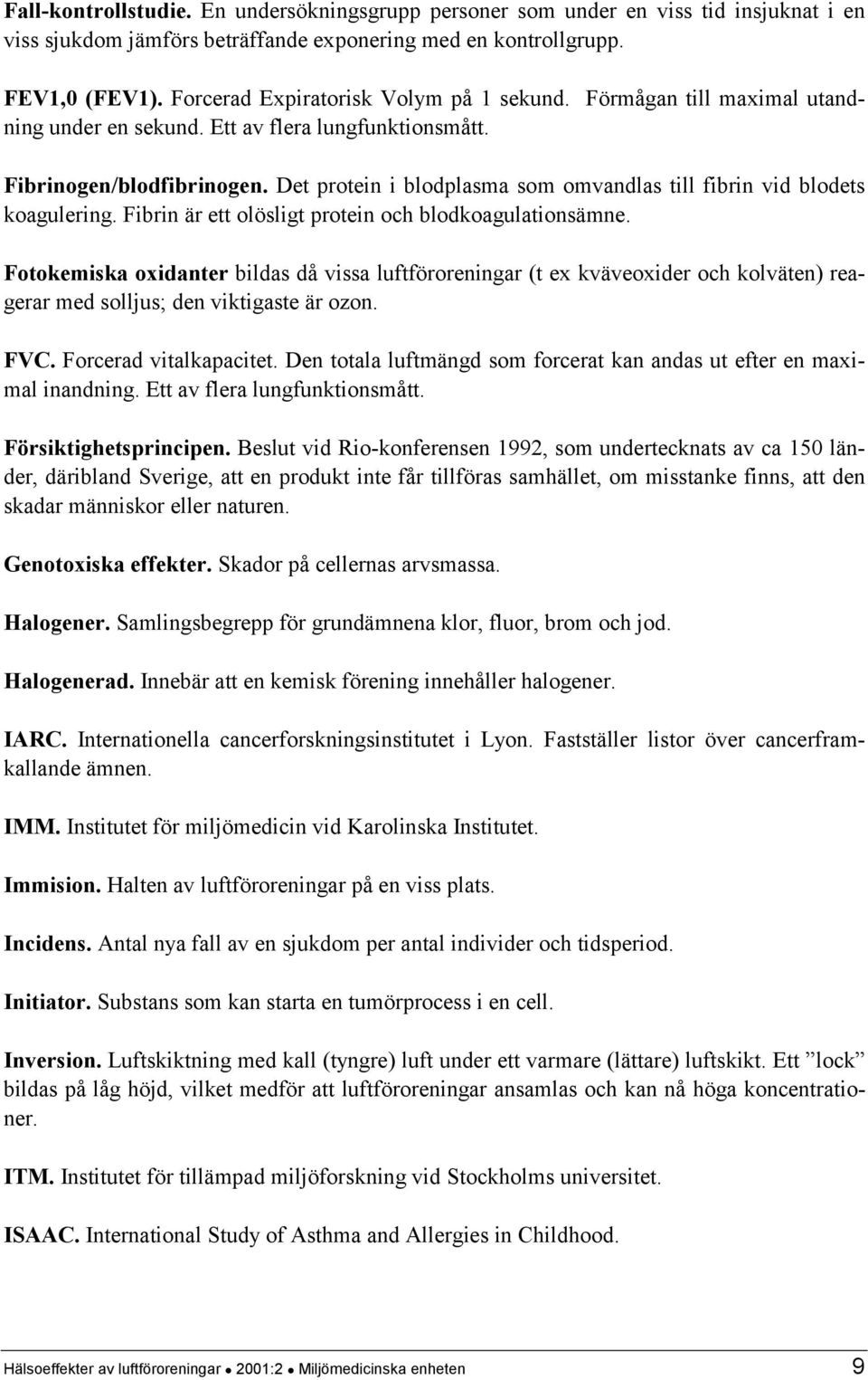 Det protein i blodplasma som omvandlas till fibrin vid blodets koagulering. Fibrin är ett olösligt protein och blodkoagulationsämne.