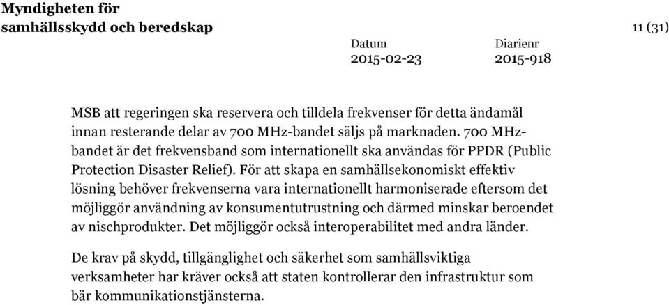 För att skapa en samhällsekonomiskt effektiv lösning behöver frekvenserna vara internationellt harmoniserade eftersom det möjliggör användning av konsumentutrustning och därmed