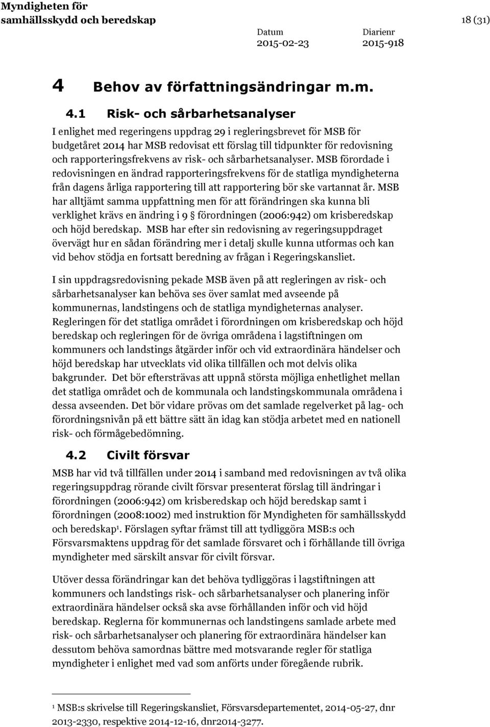 1 Risk- och sårbarhetsanalyser I enlighet med regeringens uppdrag 29 i regleringsbrevet för MSB för budgetåret har MSB redovisat ett förslag till tidpunkter för redovisning och rapporteringsfrekvens