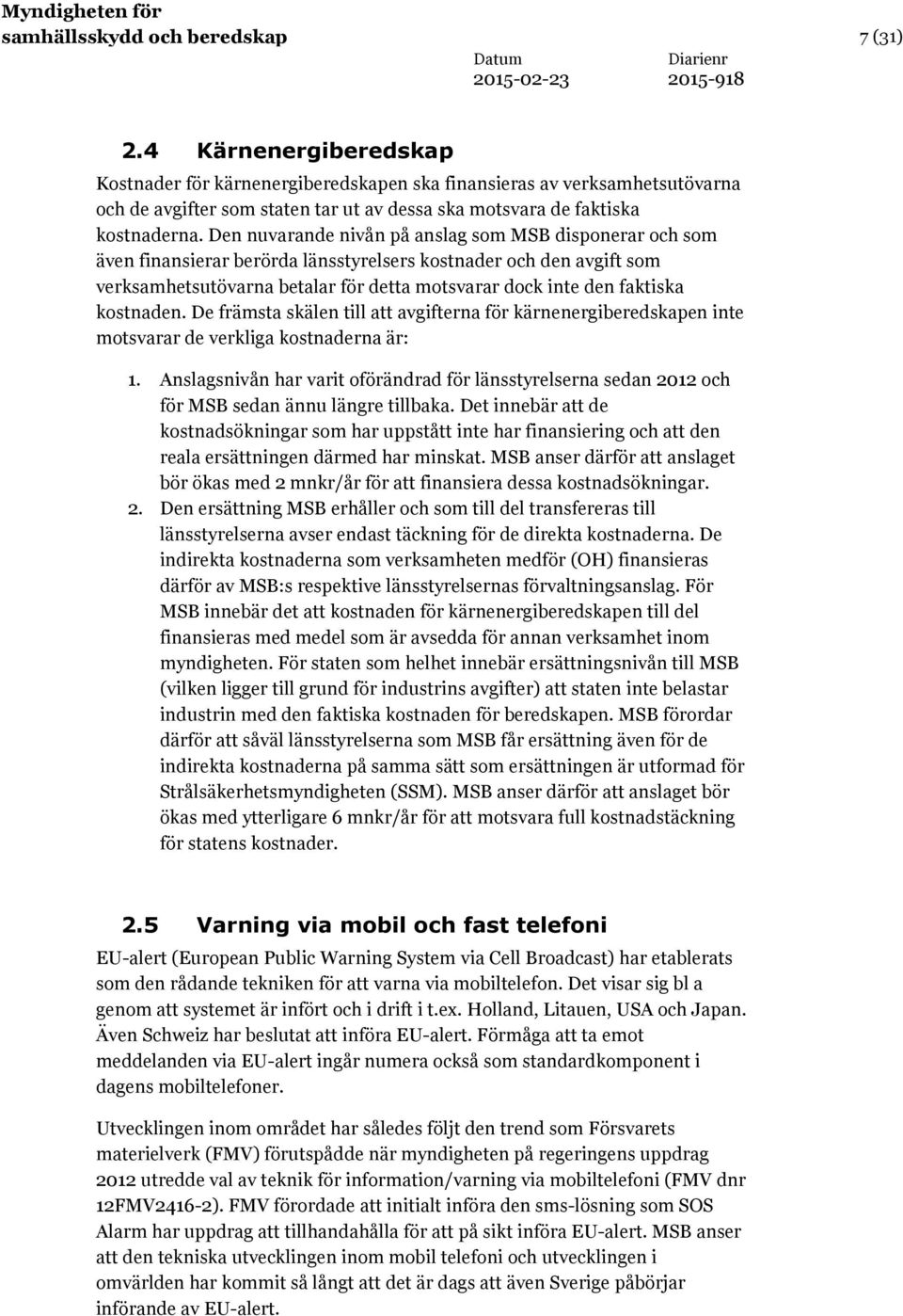 Den nuvarande nivån på anslag som MSB disponerar och som även finansierar berörda länsstyrelsers kostnader och den avgift som verksamhetsutövarna betalar för detta motsvarar dock inte den faktiska