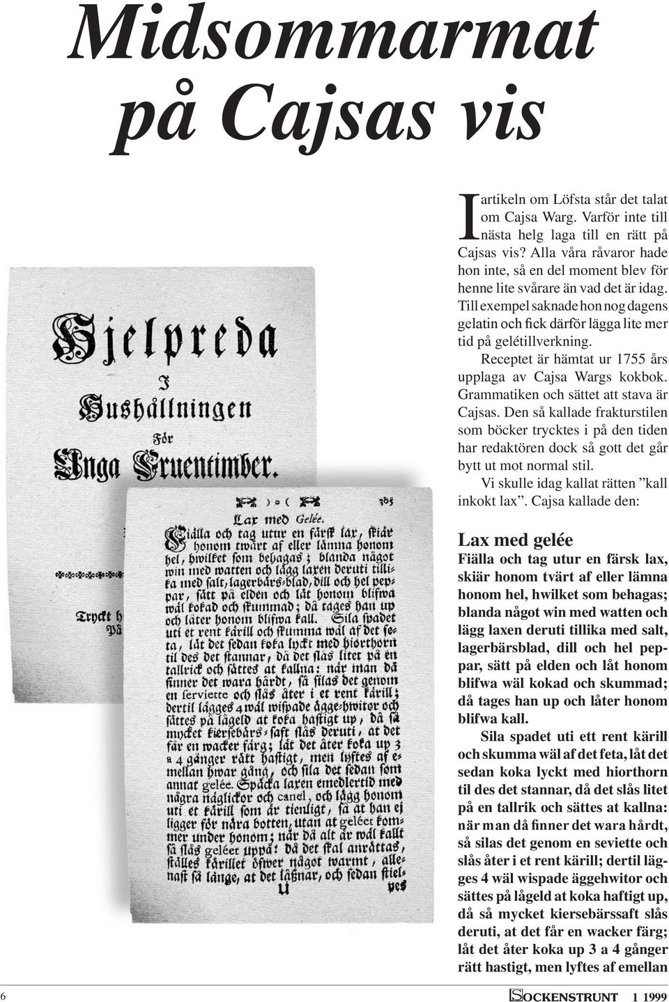 Receptet är hämtat ur 1755 års upplaga av Cajsa Wargs kokbok. Grammatiken och sättet att stava är Cajsas.