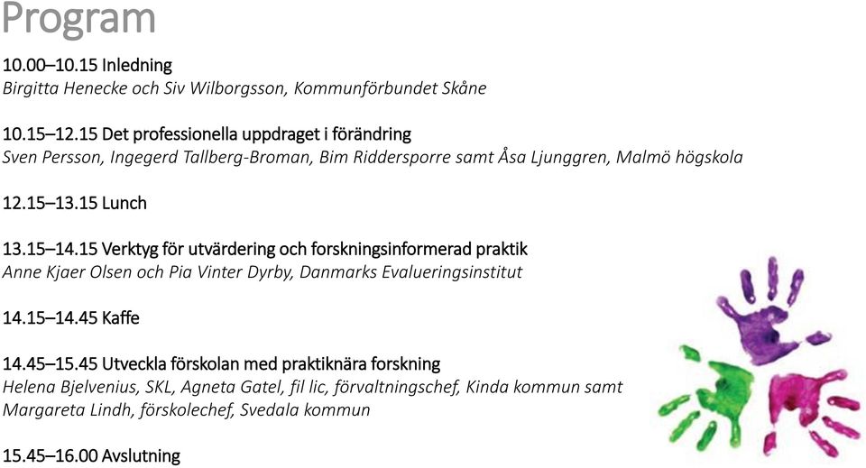 15 Lunch 13.15 14.15 Verktyg för utvärdering och forskningsinformerad praktik Anne Kjaer Olsen och Pia Vinter Dyrby, Danmarks Evalueringsinstitut 14.15 14.45 Kaffe 14.