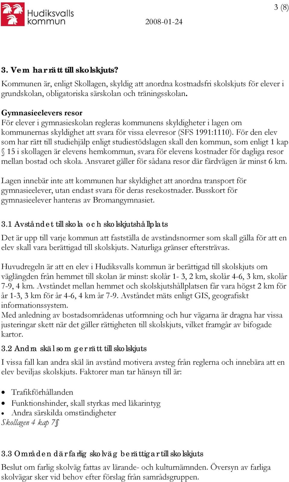 För den elev som har rätt till studiehjälp enligt studiestödslagen skall den kommun, som enligt 1 kap 15 i skollagen är elevens hemkommun, svara för elevens kostnader för dagliga resor mellan bostad