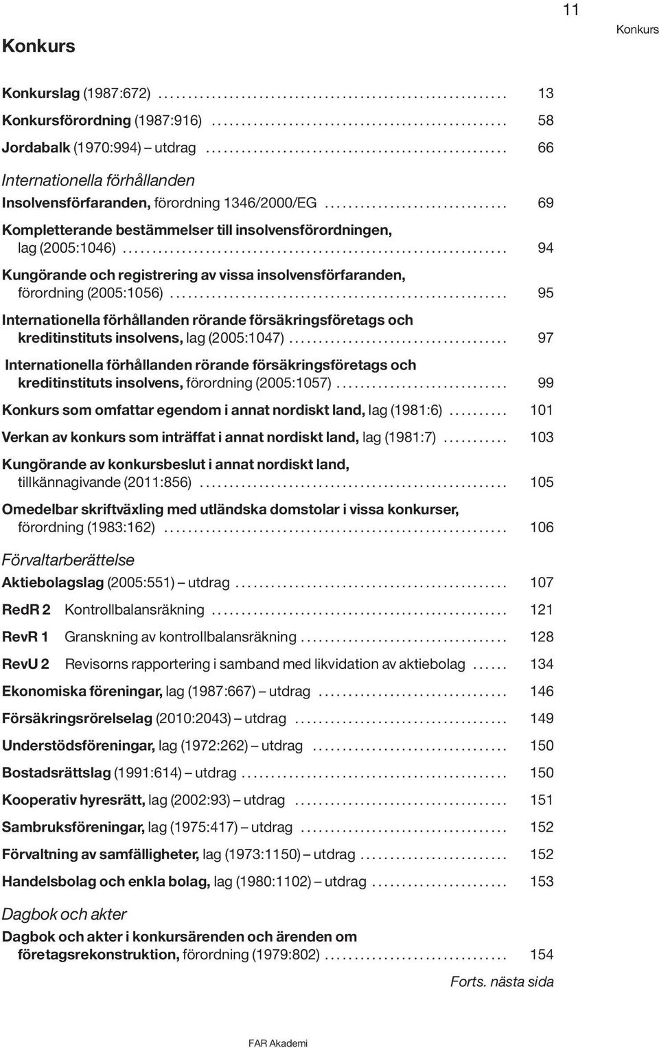 .............................. 69 Kompletterande bestämmelser till insolvensförordningen, lag (2005:1046)................................................................. 94 Kungörande och registrering av vissa insolvensförfaranden, förordning (2005:1056).