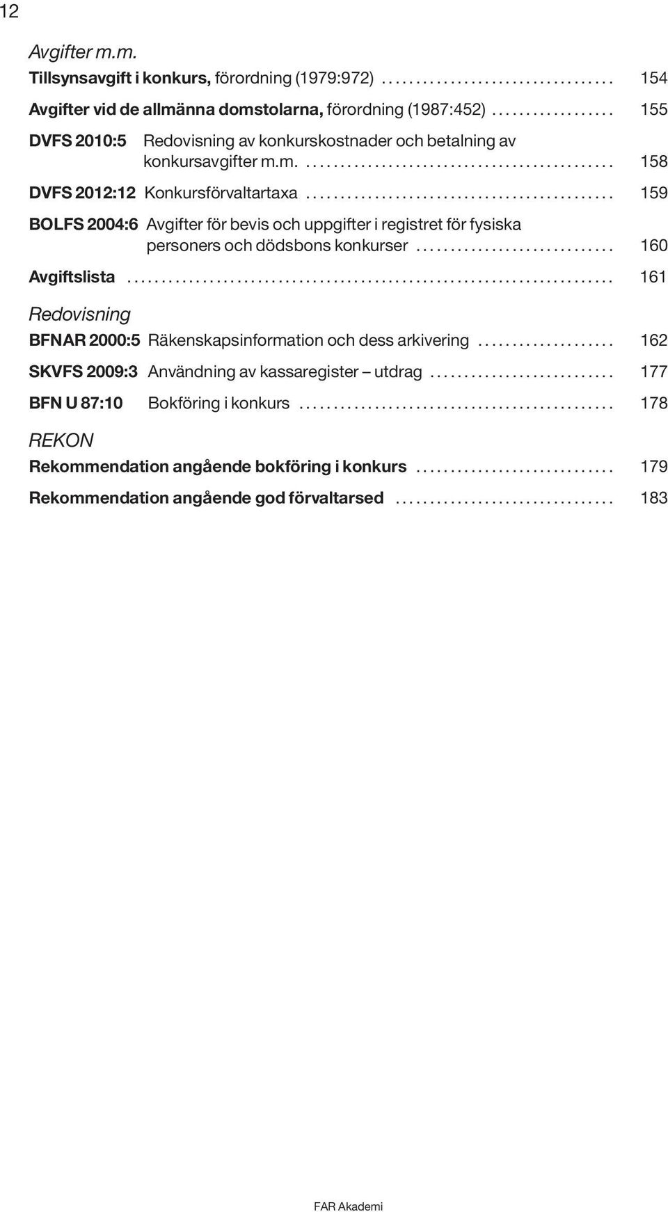 ............................................ 159 BOLFS 2004:6 Avgifter för bevis och uppgifter i registret för fysiska personers och dödsbons konkurser............................. 160 Avgiftslista.