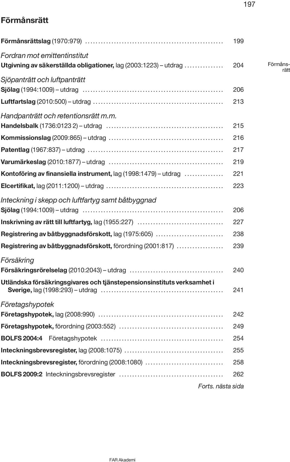 ................................................. 213 Handpanträtt och retentionsrätt m.m. Handelsbalk (1736:0123 2) utdrag............................................. 215 Kommissionslag (2009:865) utdrag.