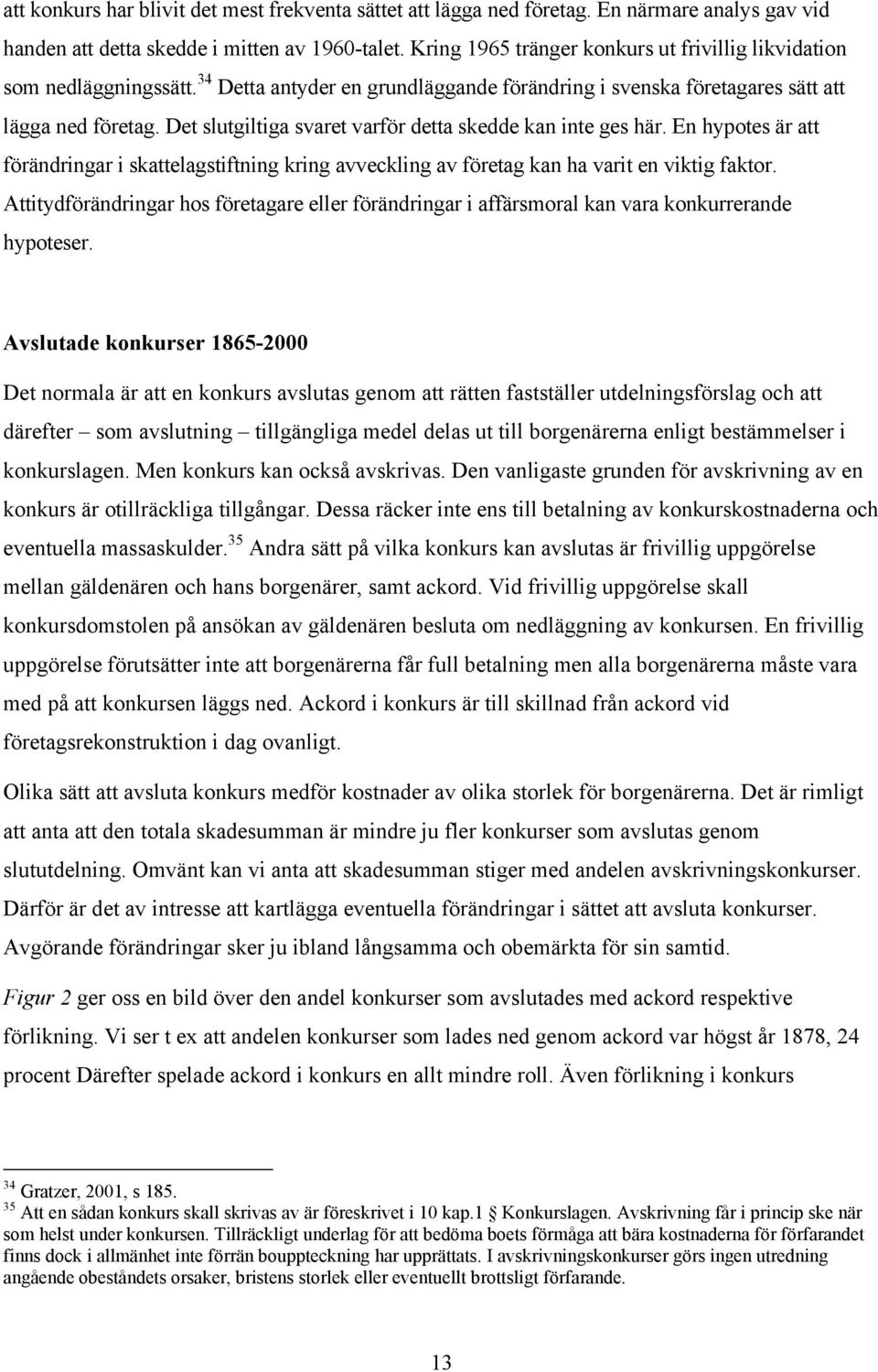 Det slutgiltiga svaret varför detta skedde kan inte ges här. En hypotes är att förändringar i skattelagstiftning kring avveckling av företag kan ha varit en viktig faktor.