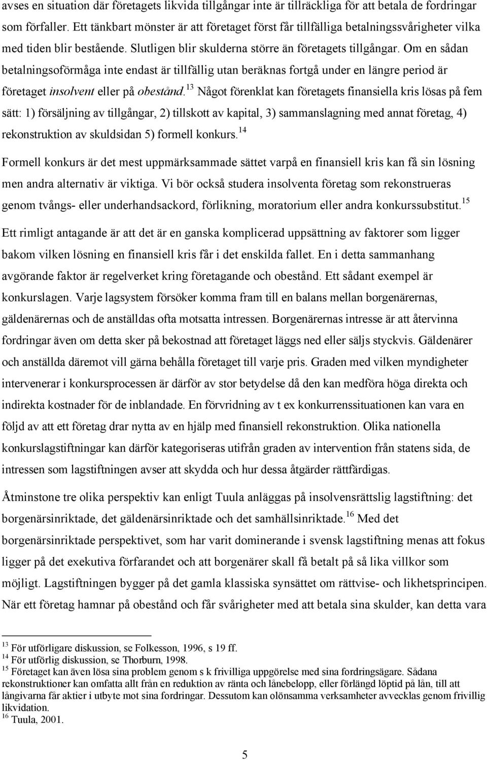 Om en sådan betalningsoförmåga inte endast är tillfällig utan beräknas fortgå under en längre period är företaget insolvent eller på obestånd.