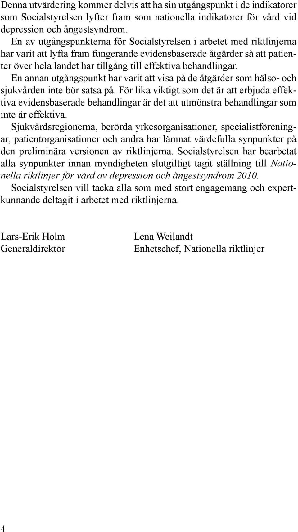 behandlingar. En annan utgångspunkt har varit att visa på de åtgärder som hälso- och sjukvården inte bör satsa på.