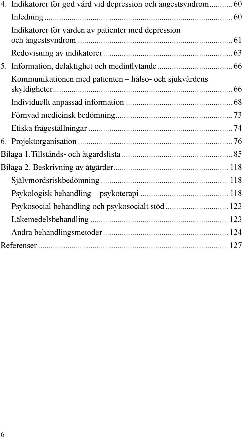 .. 68 Förnyad medicinsk bedömning... 73 Etiska frågeställningar... 74 6. Projektorganisation... 76 Bilaga 1.Tillstånds- och åtgärdslista... 85 Bilaga 2. Beskrivning av åtgärder.