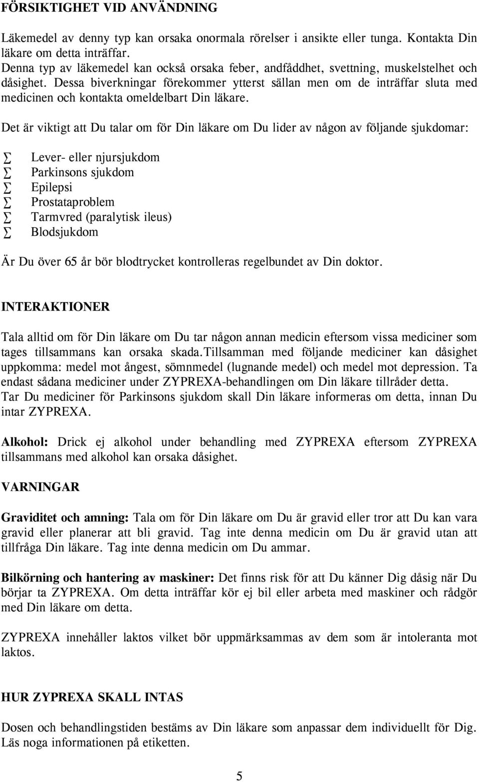 Dessa biverkningar förekommer ytterst sällan men om de inträffar sluta med medicinen och kontakta omeldelbart Din läkare.