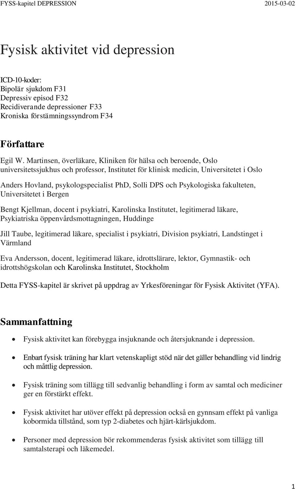 och Psykologiska fakulteten, Universitetet i Bergen Bengt Kjellman, docent i psykiatri, Karolinska Institutet, legitimerad läkare, Psykiatriska öppenvårdsmottagningen, Huddinge Jill Taube,