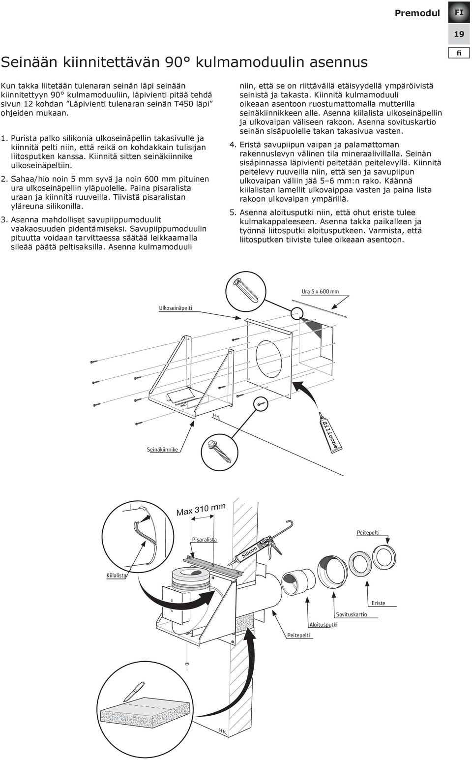 Kiinnitä sitten seinäkiinnike ulkoseinäpeltiin. 2. Sahaa/hio noin 5 mm syvä ja noin 600 mm pituinen ura ulkoseinäpellin yläpuolelle. Paina pisaralista uraan ja kiinnitä ruuveilla.