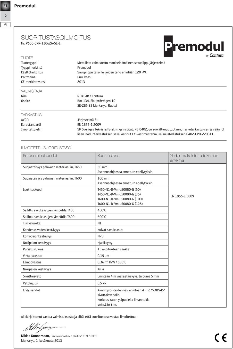 Polttoaine Puu, kaasu CE-merkintävuosi 2013 VALMISTAJA Nimi NIBE AB / Contura Osoite Box 134, Skulptörvägen 10 SE-285 23 Markaryd, Ruotsi TARKASTUS AVCP: Järjestelmä 2+ Eurostandardi EN 1856-1:2009