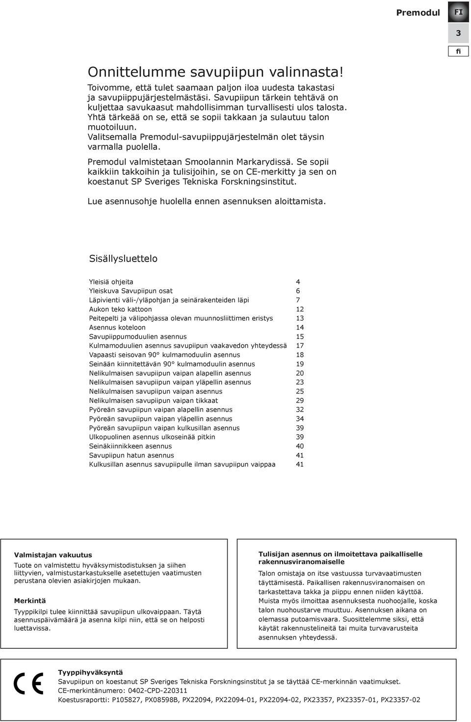 Valitsemalla -savupiippujärjestelmän olet täysin varmalla puolella. valmistetaan Smoolannin Markarydissä.