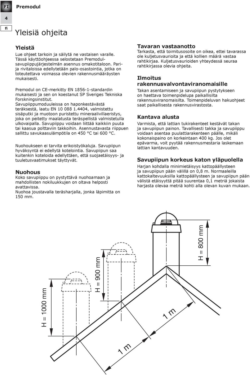 on CE-merkitty EN 1856-1-standardin mukaisesti ja sen on koestanut SP Sveriges Tekniska Forskningsinstitut. Savupiippumoduuleissa on haponkestävästä teräksestä, laatu EN 10 088 1.