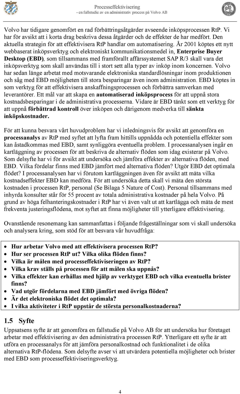 År 2001 köptes ett nytt webbaserat inköpsverktyg och elektroniskt kommunikationsmedel in, Enterprise Buyer Desktop (EBD), som tillsammans med framförallt affärssystemet SAP R/3 skall vara det