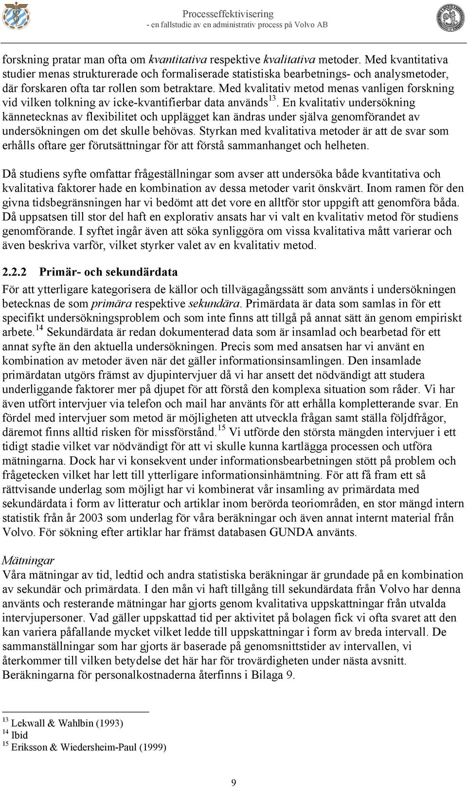 Med kvalitativ metod menas vanligen forskning vid vilken tolkning av icke-kvantifierbar data används 13.