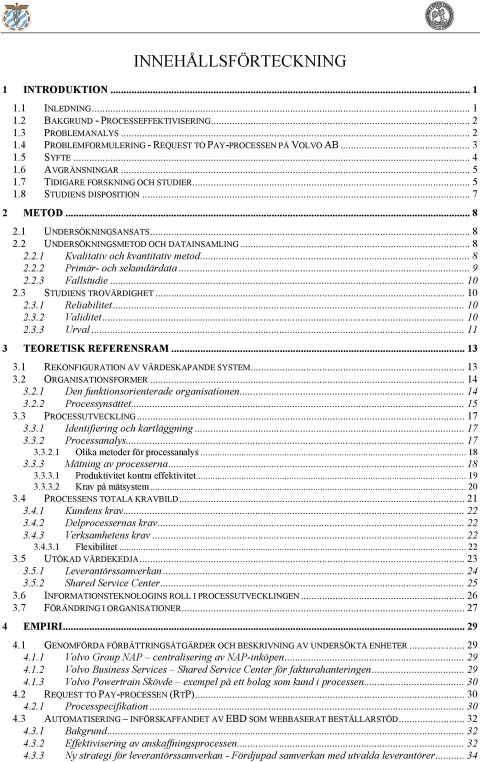 .. 8 2.2.2 Primär- och sekundärdata... 9 2.2.3 Fallstudie... 10 2.3 STUDIENS TROVÄRDIGHET... 10 2.3.1 Reliabilitet... 10 2.3.2 Validitet... 10 2.3.3 Urval... 11 3 TEORETISK REFERENSRAM... 13 3.