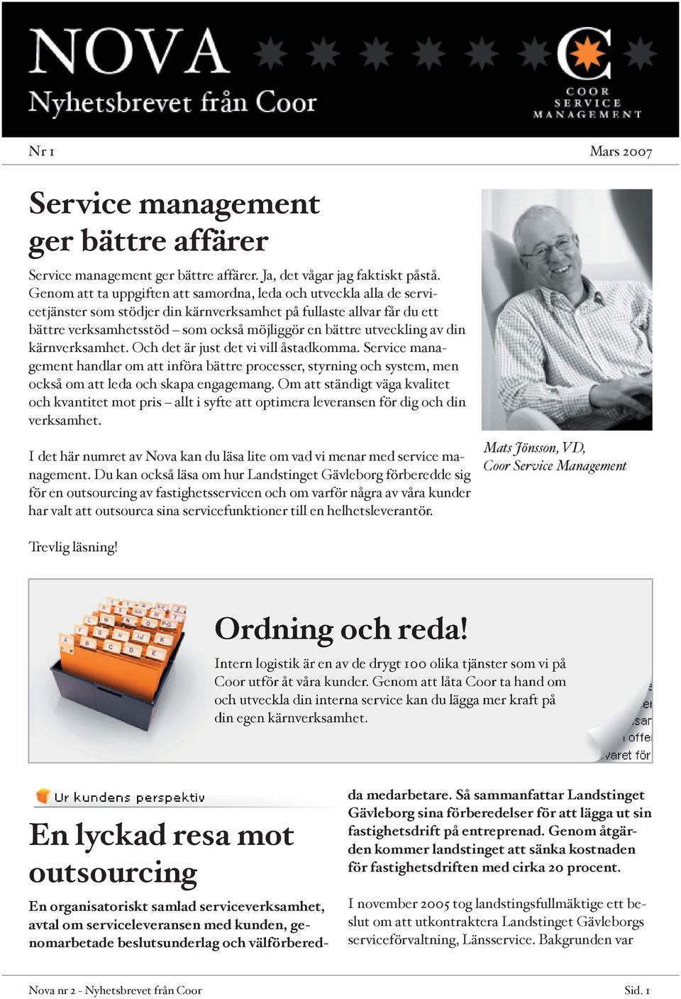 utveckling av din kärnverksamhet. Och det är just det vi vill åstadkomma. Service management handlar om att införa bättre processer, styrning och system, men också om att leda och skapa engagemang.