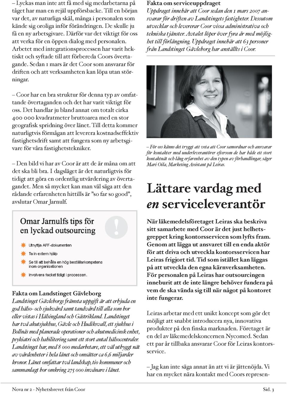 Arbetet med integrationsprocessen har varit hektiskt och syftade till att förbereda Coors övertagande. Sedan 1 mars är det Coor som ansvarar för driften och att verksamheten kan löpa utan störningar.