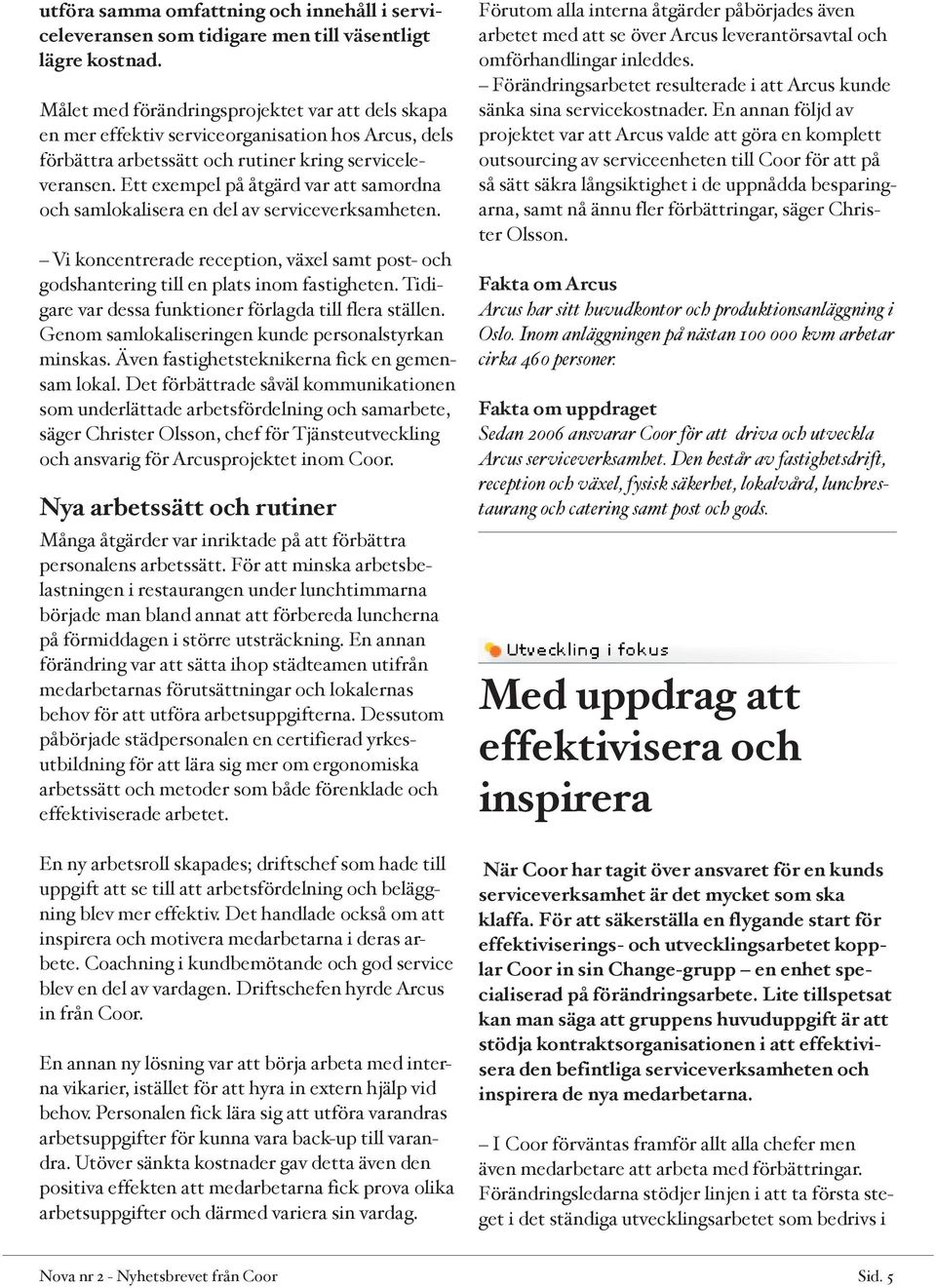 Ett exempel på åtgärd var att samordna och samlokalisera en del av serviceverksamheten. Vi koncentrerade reception, växel samt post- och godshantering till en plats inom fastigheten.