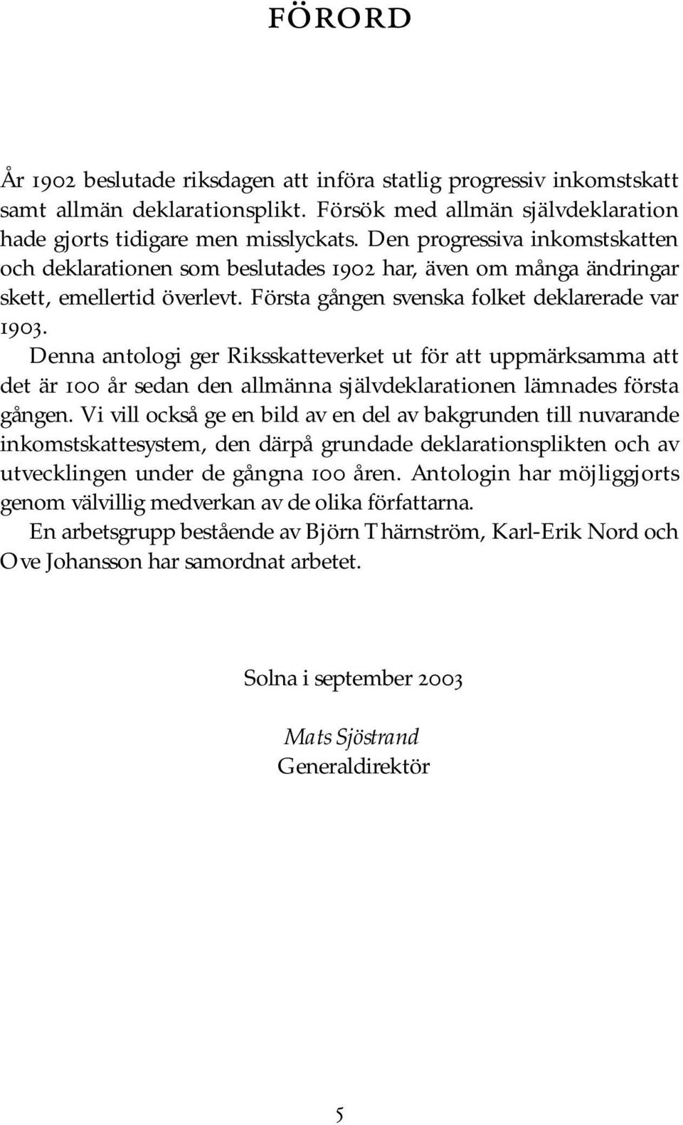 Denna antologi ger Riksskatteverket ut för att uppmärksamma att det är 100 år sedan den allmänna självdeklarationen lämnades första gången.