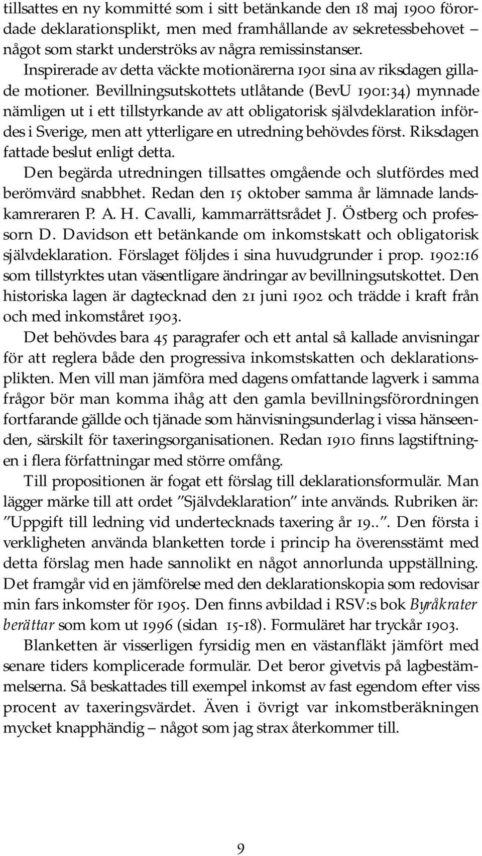 Bevillningsutskottets utlåtande (BevU 1901:34) mynnade nämligen ut i ett tillstyrkande av att obligatorisk självdeklaration infördes i Sverige, men att ytterligare en utredning behövdes först.